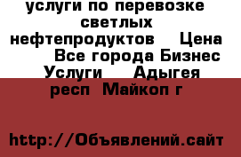 услуги по перевозке светлых нефтепродуктов  › Цена ­ 30 - Все города Бизнес » Услуги   . Адыгея респ.,Майкоп г.